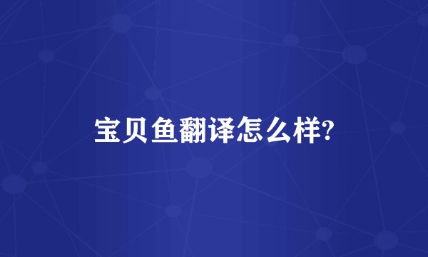宝贝鱼翻译怎么样?