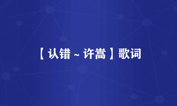 【认错～许嵩】歌词