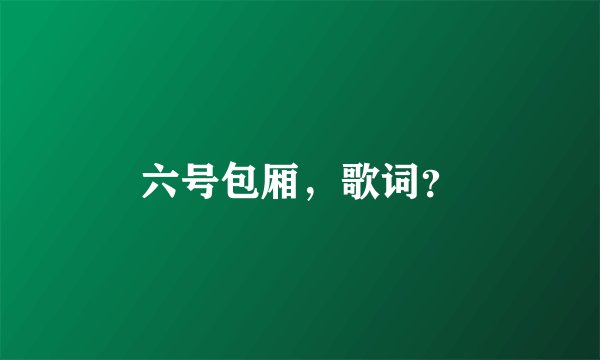 六号包厢，歌词？