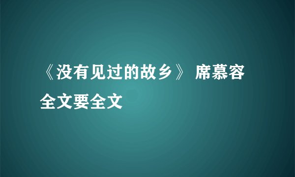 《没有见过的故乡》 席慕容 全文要全文