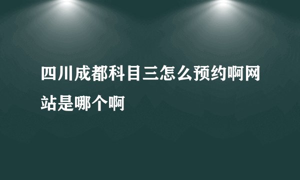 四川成都科目三怎么预约啊网站是哪个啊
