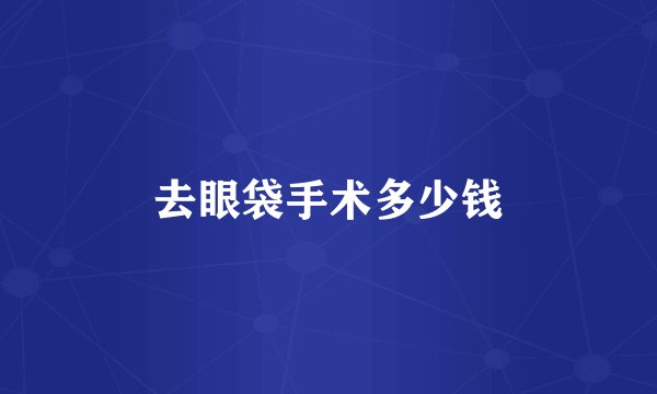 去眼袋手术多少钱