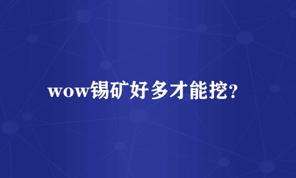 wow锡矿好多才能挖？