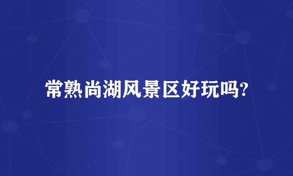 常熟尚湖风景区好玩吗?
