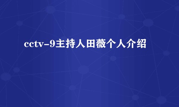 cctv-9主持人田薇个人介绍
