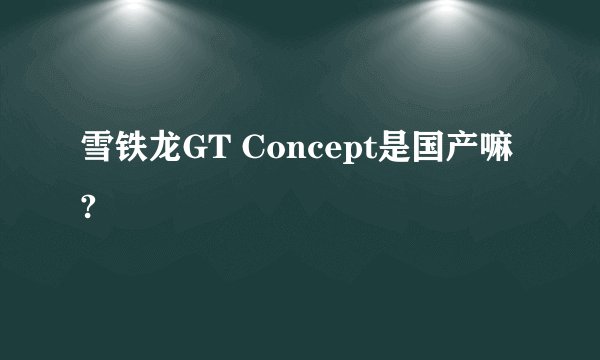 雪铁龙GT Concept是国产嘛?