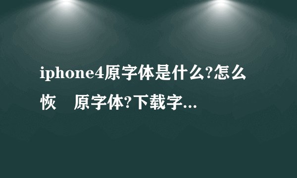 iphone4原字体是什么?怎么恢復原字体?下载字体后怎么安装到手机里?