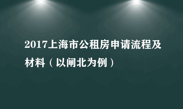 2017上海市公租房申请流程及材料（以闸北为例）