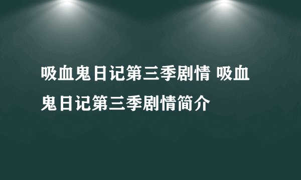 吸血鬼日记第三季剧情 吸血鬼日记第三季剧情简介