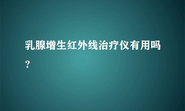 乳腺增生红外线治疗仪有用吗？