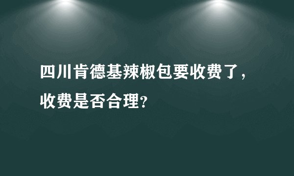 四川肯德基辣椒包要收费了，收费是否合理？