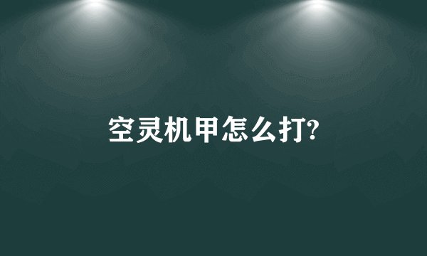 空灵机甲怎么打?