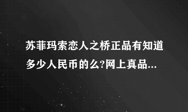苏菲玛索恋人之桥正品有知道多少人民币的么?网上真品怀疑，不敢买 !