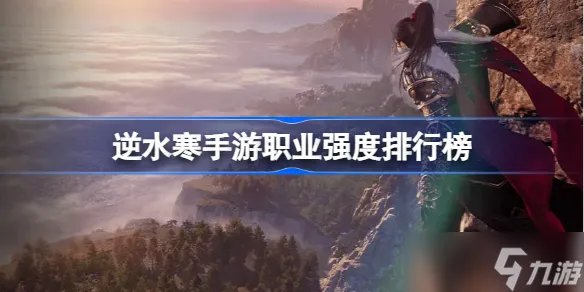 逆水寒手游哪个职业强 逆水寒手游职业强度排行榜