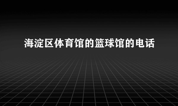 海淀区体育馆的篮球馆的电话