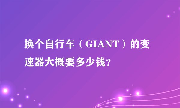 换个自行车（GIANT）的变速器大概要多少钱？