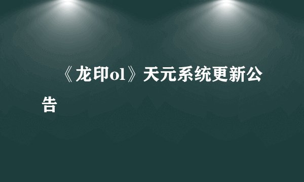 ​《龙印ol》天元系统更新公告