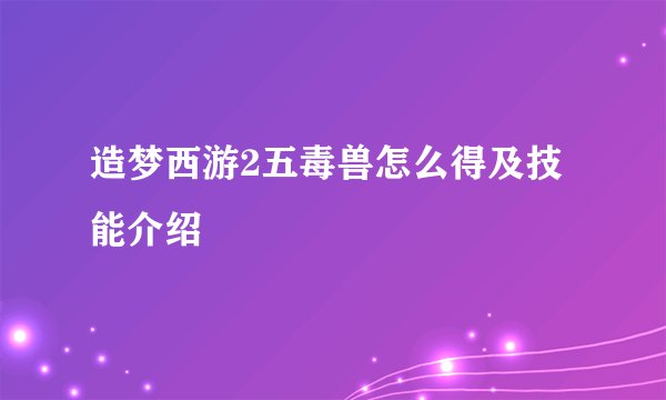 造梦西游2五毒兽怎么得及技能介绍