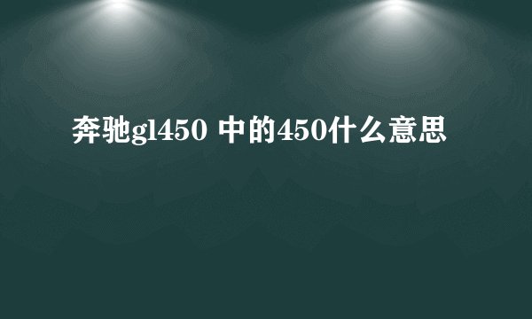 奔驰gl450 中的450什么意思