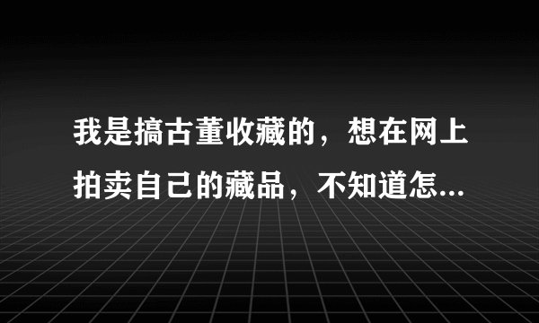 我是搞古董收藏的，想在网上拍卖自己的藏品，不知道怎样建立自己的网站？