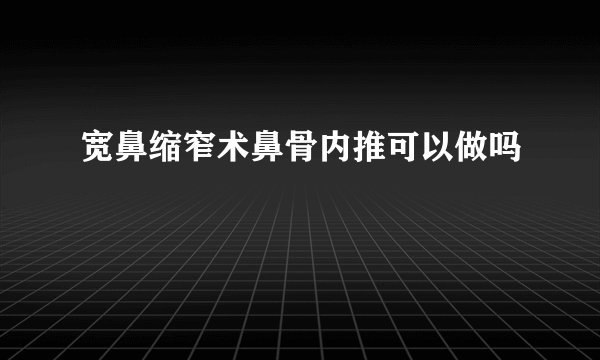 宽鼻缩窄术鼻骨内推可以做吗