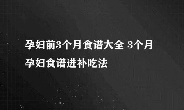 孕妇前3个月食谱大全 3个月孕妇食谱进补吃法