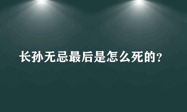 长孙无忌最后是怎么死的？