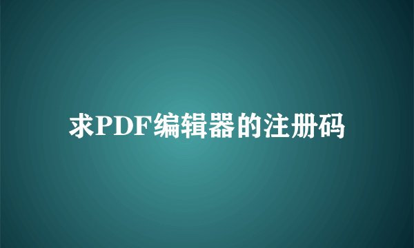 求PDF编辑器的注册码