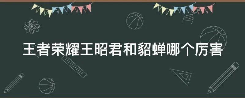 王者荣耀王昭君和貂蝉哪个厉害