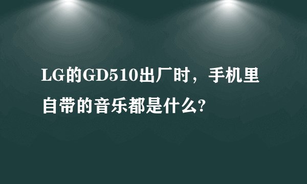 LG的GD510出厂时，手机里自带的音乐都是什么?
