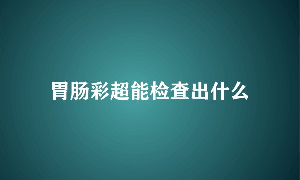 胃肠彩超能检查出什么
