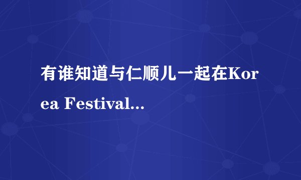 有谁知道与仁顺儿一起在Korea Festival In New York唱歌的人是谁?