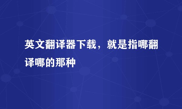 英文翻译器下载，就是指哪翻译哪的那种