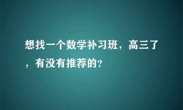 想找一个数学补习班，高三了，有没有推荐的？