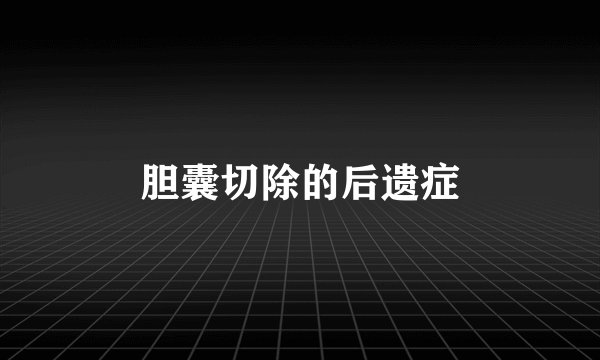 胆囊切除的后遗症