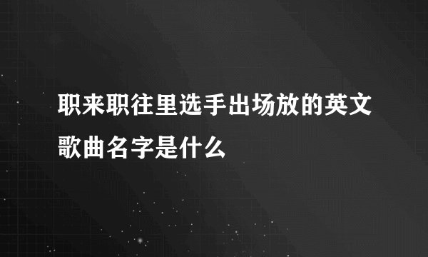 职来职往里选手出场放的英文歌曲名字是什么