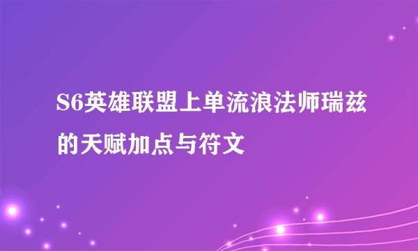 S6英雄联盟上单流浪法师瑞兹的天赋加点与符文