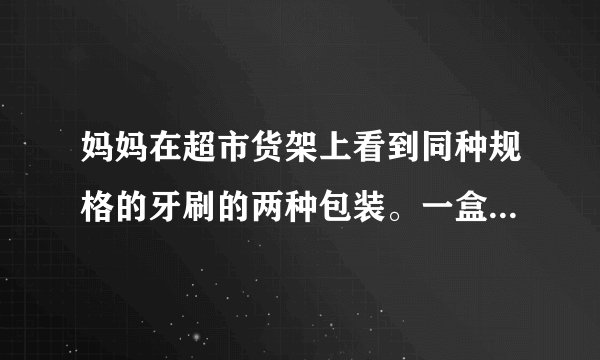 妈妈在超市货架上看到同种规格的牙刷的两种包装。一盒6支装的牙刷25.20元，1支装的牙刷4.5元。妈妈应该怎样选购牙刷更合算？