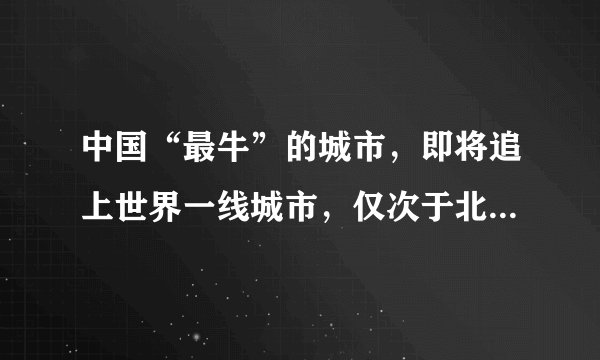中国“最牛”的城市，即将追上世界一线城市，仅次于北上广深！