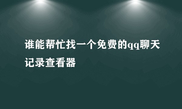 谁能帮忙找一个免费的qq聊天记录查看器
