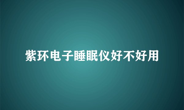紫环电子睡眠仪好不好用