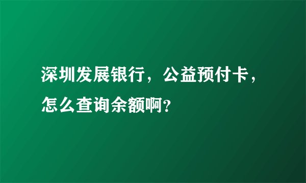 深圳发展银行，公益预付卡，怎么查询余额啊？