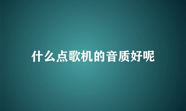 什么点歌机的音质好呢
