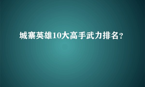 城寨英雄10大高手武力排名？