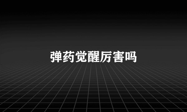 弹药觉醒厉害吗