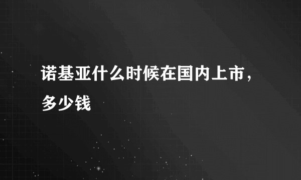 诺基亚什么时候在国内上市，多少钱