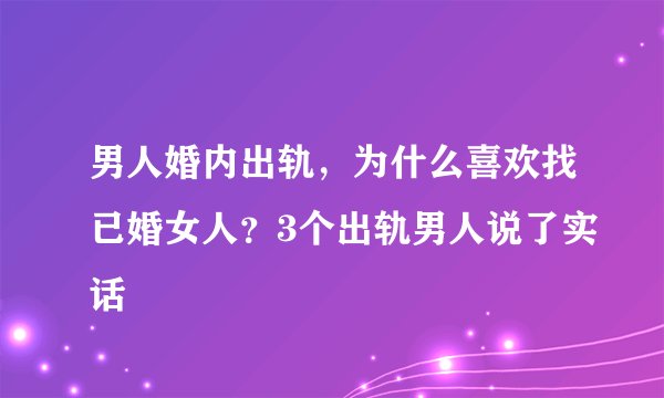男人婚内出轨，为什么喜欢找已婚女人？3个出轨男人说了实话