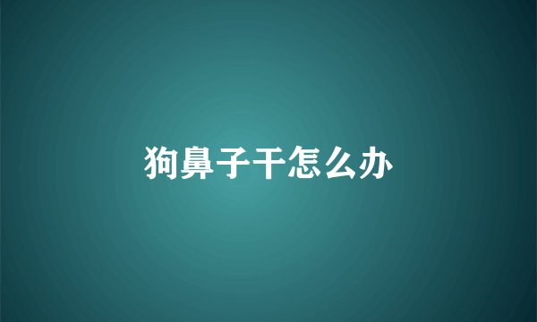 狗鼻子干怎么办