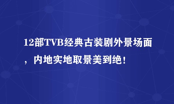 12部TVB经典古装剧外景场面，内地实地取景美到绝！