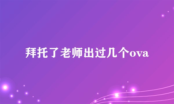 拜托了老师出过几个ova